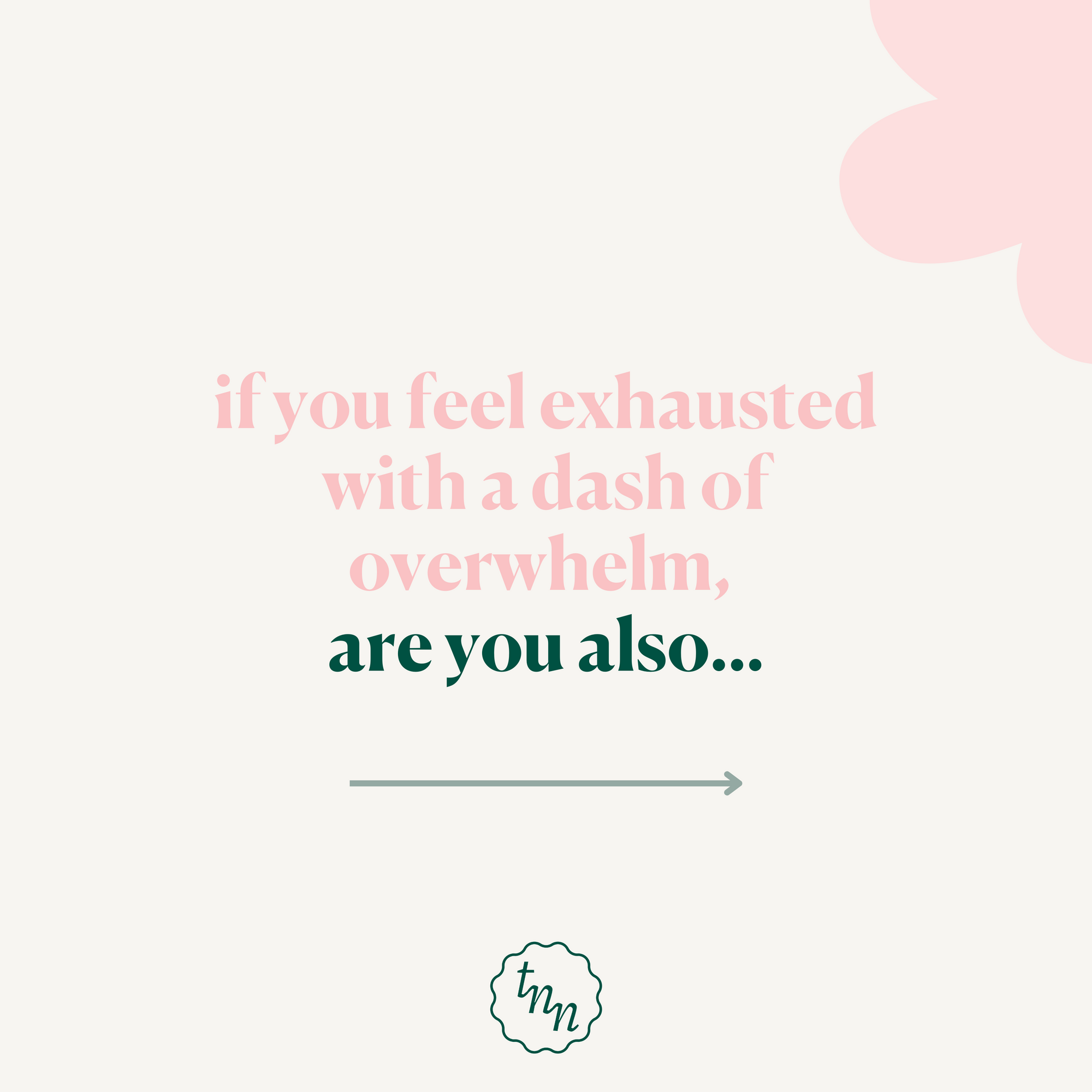 If you are exhausted with a dash of overwhelm, are you also....